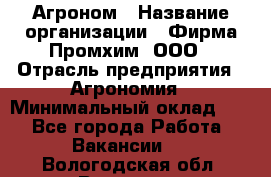 Агроном › Название организации ­ Фирма Промхим, ООО › Отрасль предприятия ­ Агрономия › Минимальный оклад ­ 1 - Все города Работа » Вакансии   . Вологодская обл.,Вологда г.